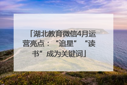 湖北教育微信4月运营亮点：“追星”“读书”成为关键词