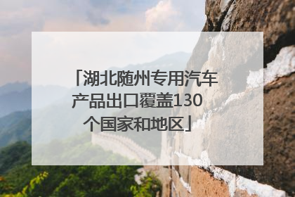湖北随州专用汽车产品出口覆盖130个国家和地区