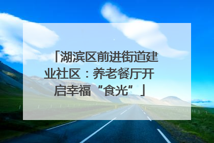 湖滨区前进街道建业社区：养老餐厅开启幸福“食光”
