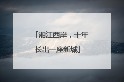 湘江西岸，十年长出一座新城