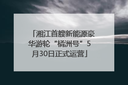 湘江首艘新能源豪华游轮“橘洲号”5月30日正式运营