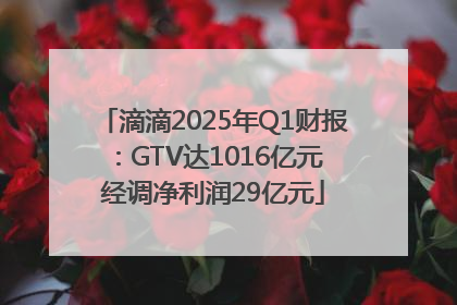 滴滴2025年Q1财报：GTV达1016亿元 经调净利润29亿元
