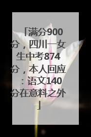 满分900分，四川一女生中考874分，本人回应：语文140分在意料之外