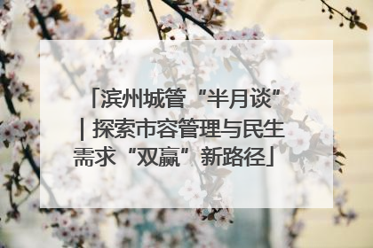 滨州城管“半月谈”｜探索市容管理与民生需求“双赢”新路径