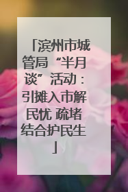 滨州市城管局“半月谈”活动：引摊入市解民忧 疏堵结合护民生