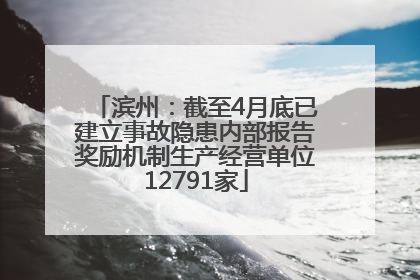 滨州：截至4月底已建立事故隐患内部报告奖励机制生产经营单位12791家