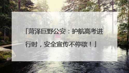 菏泽巨野公安：护航高考进行时，安全宣传不停歇！