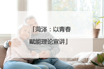 菏泽：以青春赋能理论宣讲
