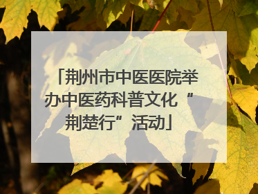 荆州市中医医院举办中医药科普文化“荆楚行”活动