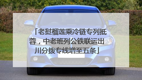 老挝榴莲乘冷链专列抵蓉，中老班列公铁联运出川分拨专线增至五条