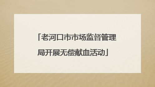 老河口市市场监督管理局开展无偿献血活动