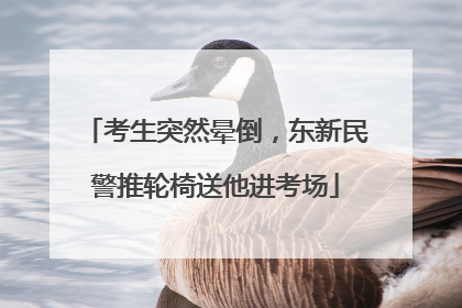 考生突然晕倒，东新民警推轮椅送他进考场