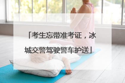 考生忘带准考证，冰城交警驾驶警车护送