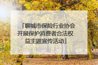 聊城市保险行业协会开展保护消费者合法权益主题宣传活动