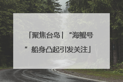 聚焦台岛│“海鲲号”船身凸起引发关注