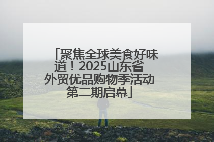 聚焦全球美食好味道！2025山东省外贸优品购物季活动第二期启幕