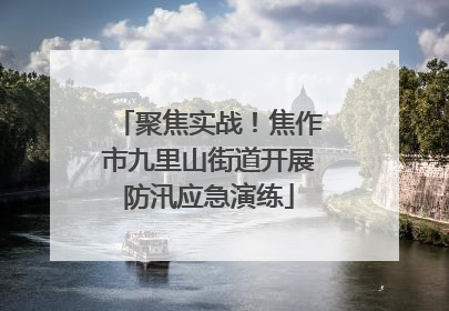 聚焦实战！焦作市九里山街道开展防汛应急演练