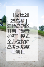 聚焦2025高考｜淄博高新区开启“静音护考”模式全方位保障高考环境整洁