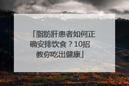 脂肪肝患者如何正确安排饮食？10招教你吃出健康