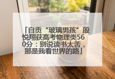 自贡“玻璃男孩”殷悦翔获高考物理类560分：别说读书太苦，那是我看世界的路