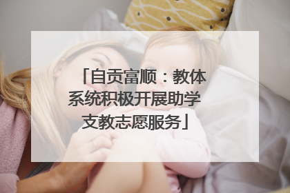 自贡富顺：教体系统积极开展助学支教志愿服务