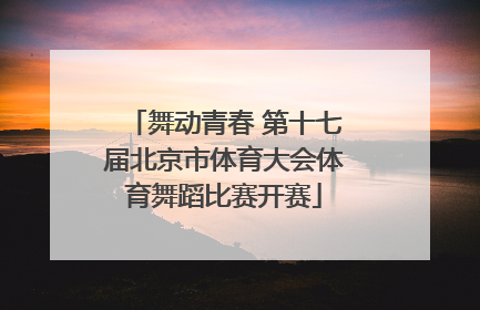 舞动青春 第十七届北京市体育大会体育舞蹈比赛开赛