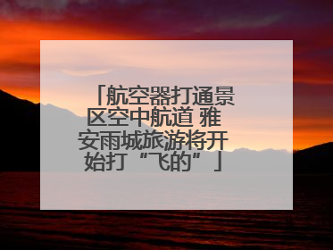 航空器打通景区空中航道 雅安雨城旅游将开始打“飞的”