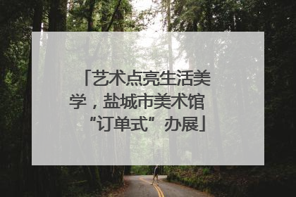 艺术点亮生活美学，盐城市美术馆“订单式”办展