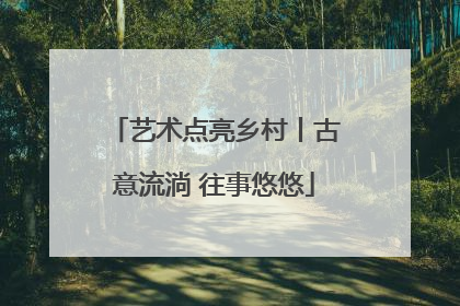 艺术点亮乡村丨古意流淌 往事悠悠