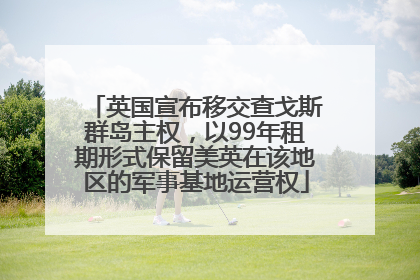 英国宣布移交查戈斯群岛主权，以99年租期形式保留美英在该地区的军事基地运营权