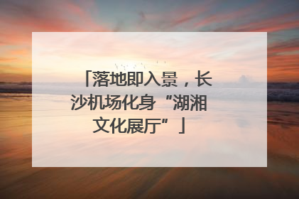 落地即入景，长沙机场化身“湖湘文化展厅”