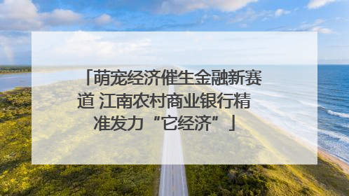 萌宠经济催生金融新赛道 江南农村商业银行精准发力“它经济”