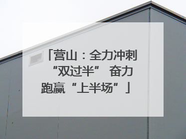 营山：全力冲刺“双过半” 奋力跑赢“上半场”