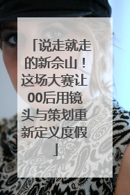 说走就走的新佘山！这场大赛让00后用镜头与策划重新定义度假