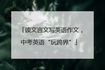 读文言文写英语作文，中考英语“玩跨界”