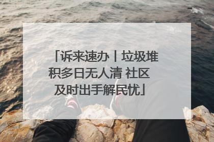 诉来速办丨垃圾堆积多日无人清 社区及时出手解民忧