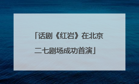 话剧《红岩》在北京二七剧场成功首演