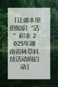 让课本里的知识“活”起来 2025年湖南省林草科技活动周启动