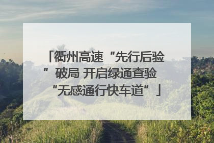 衢州高速“先行后验”破局 开启绿通查验“无感通行快车道”