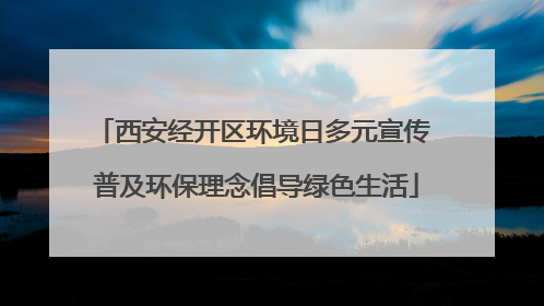 西安经开区环境日多元宣传 普及环保理念倡导绿色生活