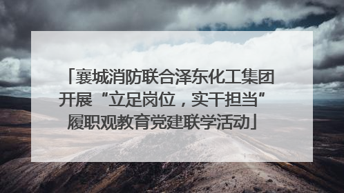 襄城消防联合泽东化工集团开展“立足岗位，实干担当”履职观教育党建联学活动