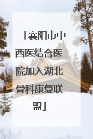 襄阳市中西医结合医院加入湖北骨科康复联盟