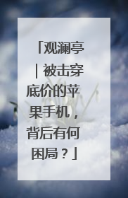 观澜亭｜被击穿底价的苹果手机，背后有何困局？