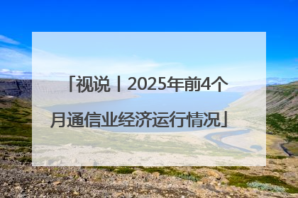视说丨2025年前4个月通信业经济运行情况