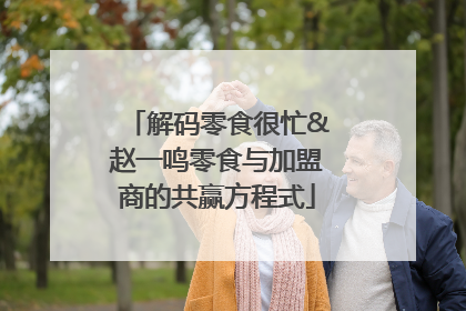 解码零食很忙&赵一鸣零食与加盟商的共赢方程式