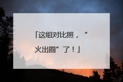 这组对比照，“火出圈”了！