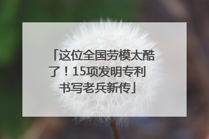 这位全国劳模太酷了！15项发明专利书写老兵新传