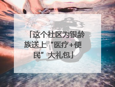 这个社区为银龄族送上“医疗+便民”大礼包