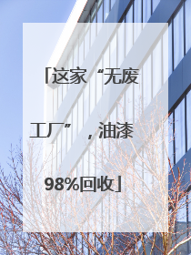 这家“无废工厂”，油漆98%回收