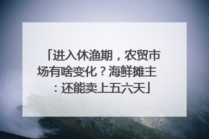 进入休渔期，农贸市场有啥变化？海鲜摊主：还能卖上五六天